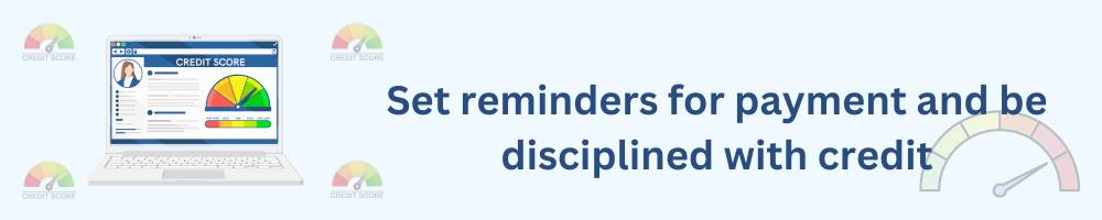 10 Actionable Steps To Increase CIBIL Score from 600 to 750 3 Set reminders for payment and be disciplined with credit