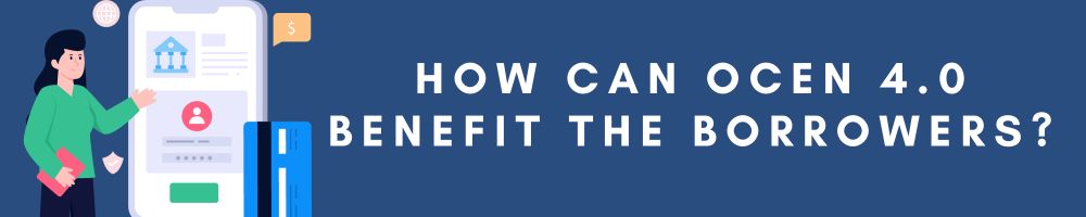 OCEN 4.0 unveiled: What are the changes? 1 How can OCEN 4.0 benefit the borrowers?