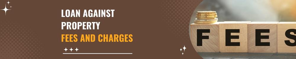 What are Fees and charges on Loan against property 2 Loan Against Property Fees and charges