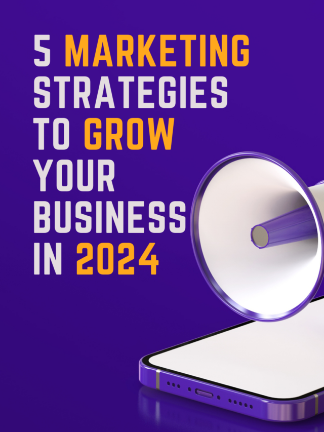 5 Marketing Strategies for Growing Your Business in 2024