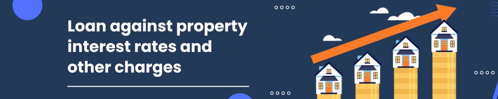 How to apply for a Loan against Property? 4 Loan against property interest rates and other charges